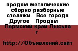 продам металические сборно-разборные стелажи - Все города Другое » Продам   . Пермский край,Лысьва г.